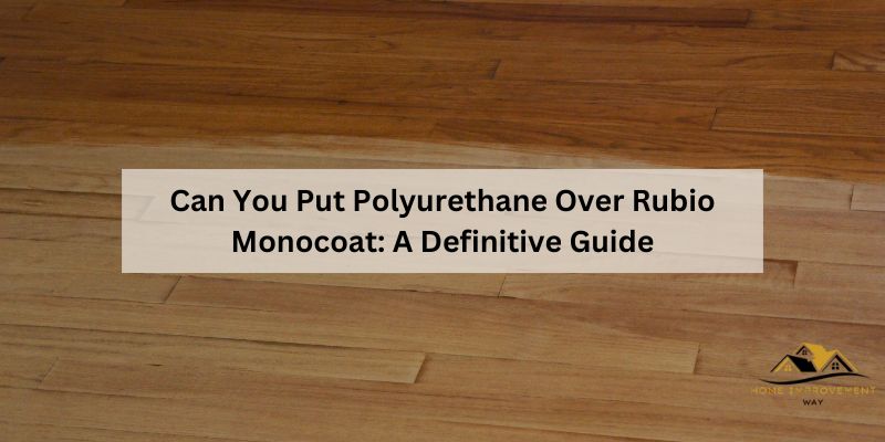 Can You Put Polyurethane Over Rubio Monocoat
