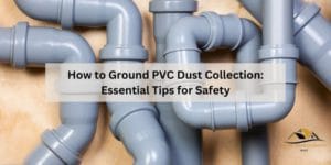 How to Ground PVC Dust Collection: Essential Tips for Safety