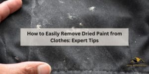 How to Easily Remove Dried Paint From Clothes: Expert Tips