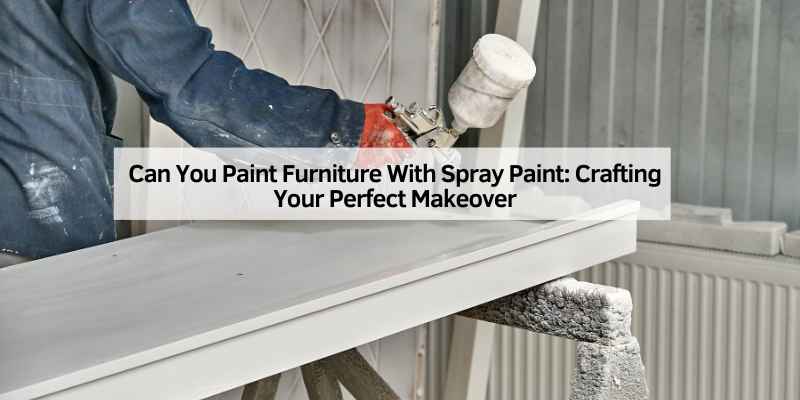 Can You Paint Furniture With Spray Paint