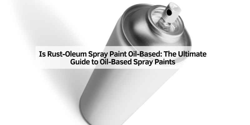Is Rust-Oleum Spray Paint Oil-Based