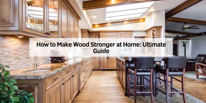 How to Make Wood Stronger at Home