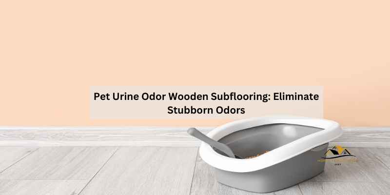 Pet Urine Odor Wooden Subflooring