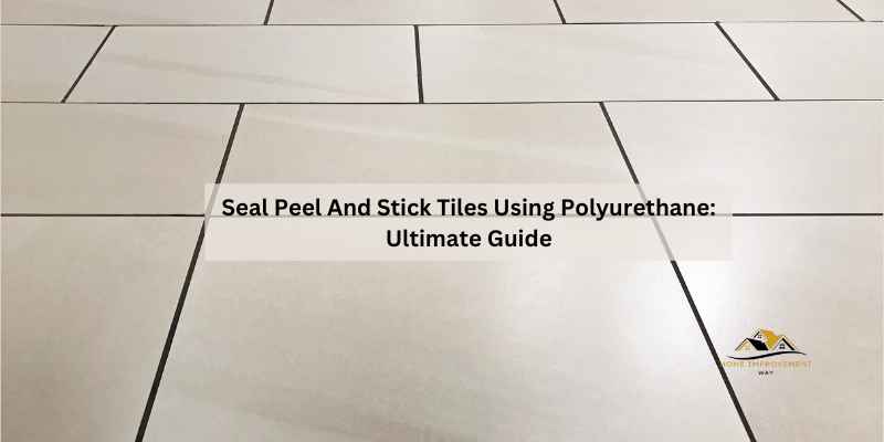 Seal Peel And Stick Tiles Using Polyurethane
