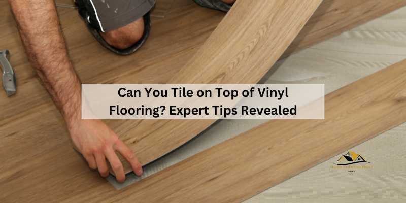 Can You Tile on Top of Vinyl Flooring