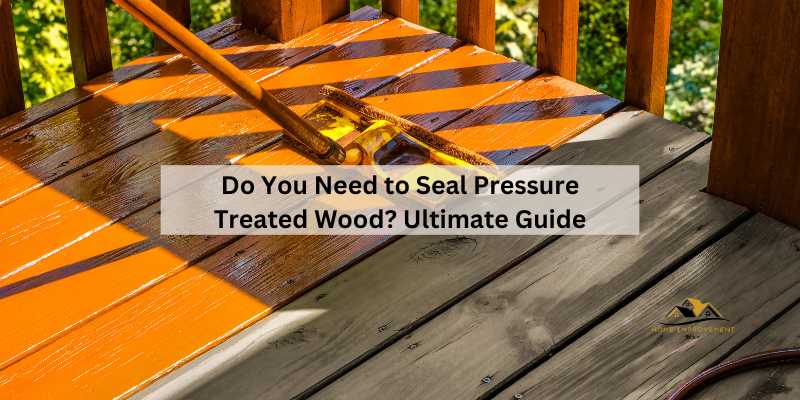 Do You Need to Seal Pressure Treated Wood