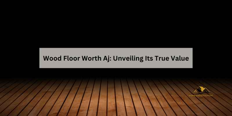 Wood Floor Worth Aj: Unveiling Its True Value