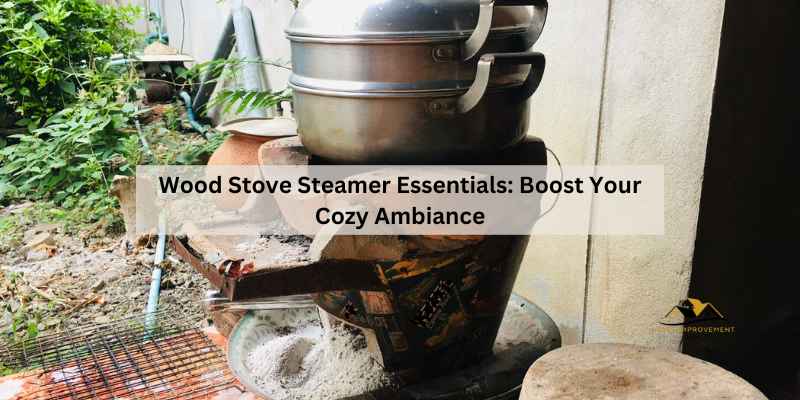 Wood Stove Steamer Essentials