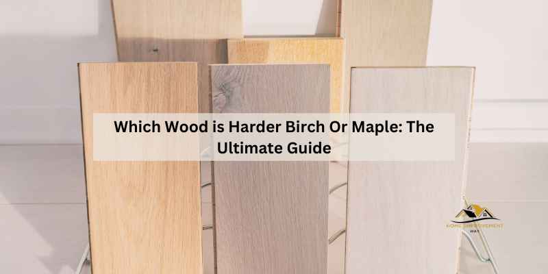 Which Wood is Harder Birch Or Maple