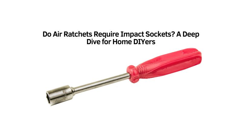 Do Air Ratchets Require Impact Sockets