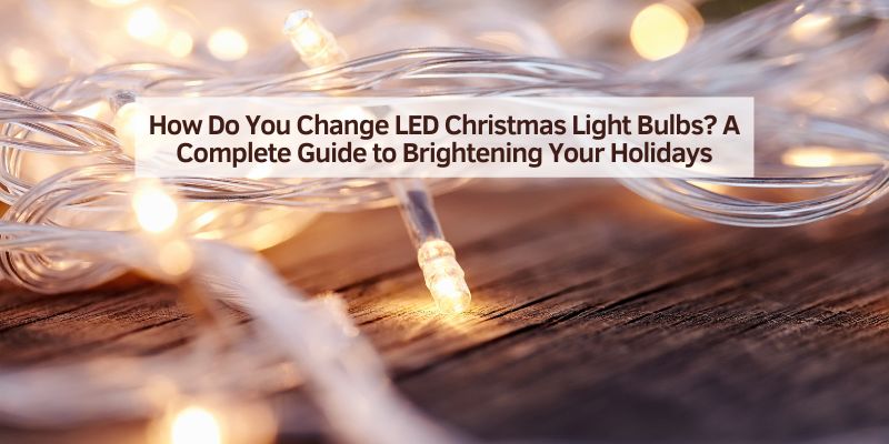 How Do You Change LED Christmas Light Bulbs