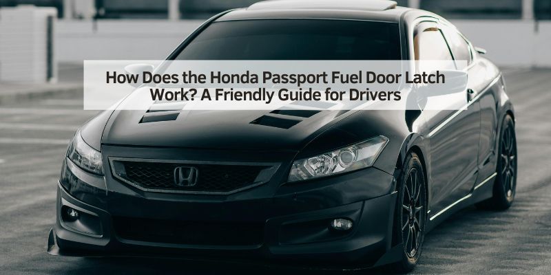 How Does the Honda Passport Fuel Door Latch Work