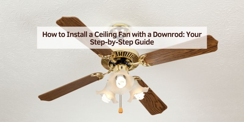 How to Install a Ceiling Fan with a Downrod