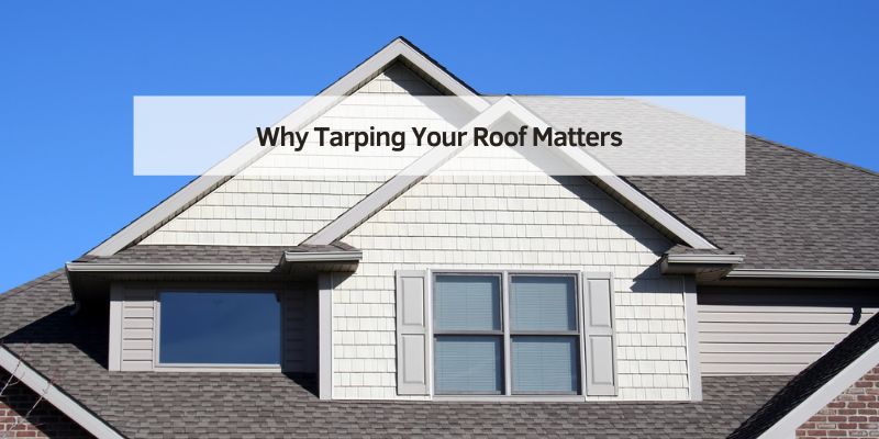 Why Tarping Your Roof Matters