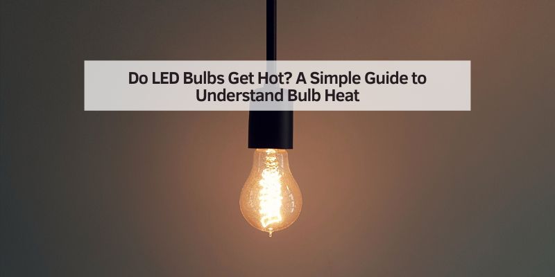 Do LED Bulbs Get Hot