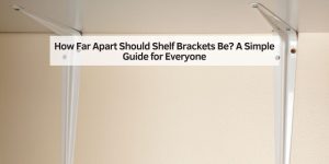 How Far Apart Should Shelf Brackets Be? A Simple Guide for Everyone