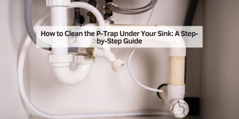 How to Clean the P-Trap Under Your Sink