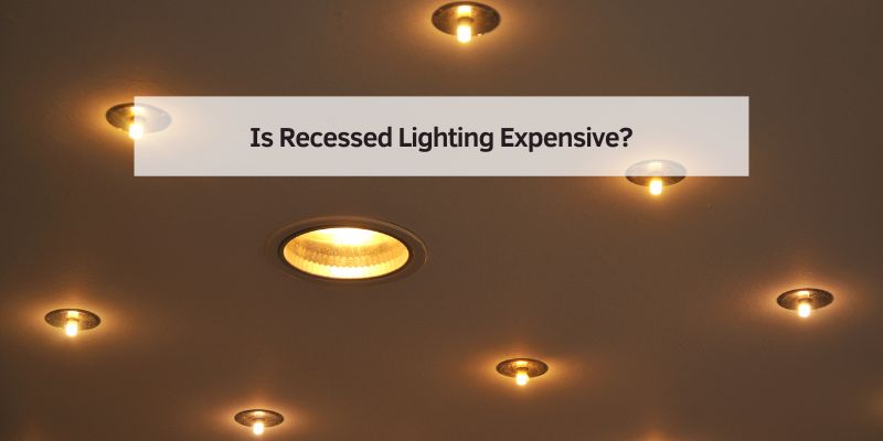 Is Recessed Lighting Expensive?