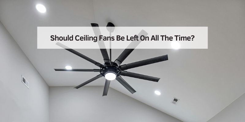 Should Ceiling Fans Be Left On All The Time?