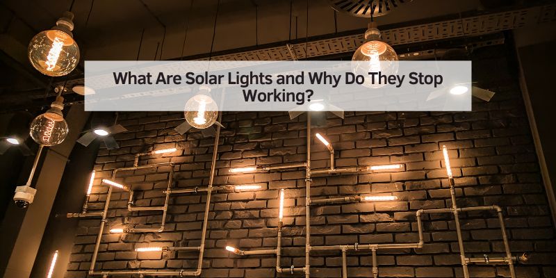 What Are Solar Lights and Why Do They Stop Working